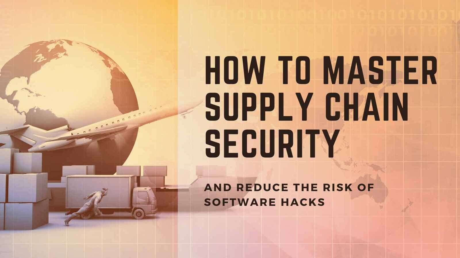Master supply chain security: how to lessen the risk of software hacks